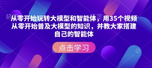 从零开始玩转大模型和智能体，​用35个视频从零开始普及大模型的知识，并教大家搭建自己的智能体-我的网站