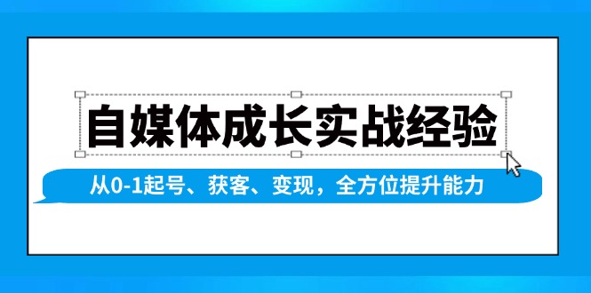 自媒体成长实战经验，从0-1起号、获客、变现，全方位提升能力-我的网站