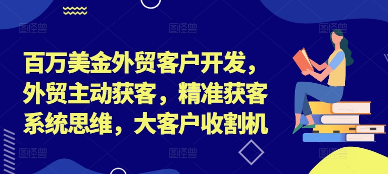 百万美金外贸客户开发，外贸主动获客，精准获客系统思维，大客户收割机-我的网站