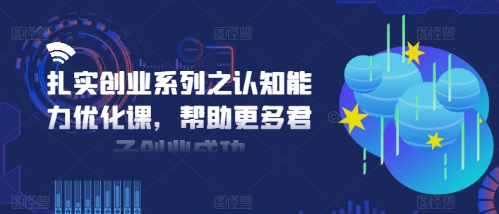 扎实创业系列之认知能力优化课，帮助更多君子创业成功-我的网站