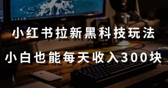 黑科技玩法之：小红书拉新，小白也能日入300元【操作视频教程+黑科技工具】【揭秘】-我的网站