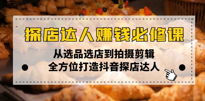 探店达人赚钱必修课，从选品选店到拍摄剪辑，全方位打造抖音探店达人-我的网站