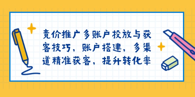 竞价推广多账户投放与获客技巧，账户搭建，多渠道精准获客，提升转化率-我的网站