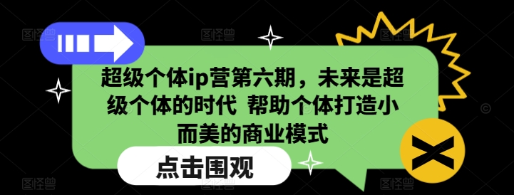 超级个体ip营第六期，未来是超级个体的时代  帮助个体打造小而美的商业模式-我的网站