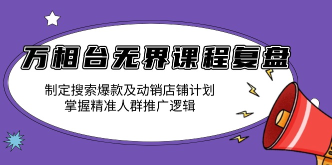 万相台无界课程复盘：制定搜索爆款及动销店铺计划，掌握精准人群推广逻辑-我的网站