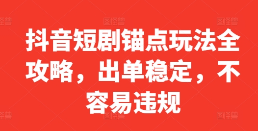 抖音短剧锚点玩法全攻略，出单稳定，不容易违规-我的网站