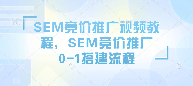 SEM竞价推广视频教程，SEM竞价推广0-1搭建流程-我的网站