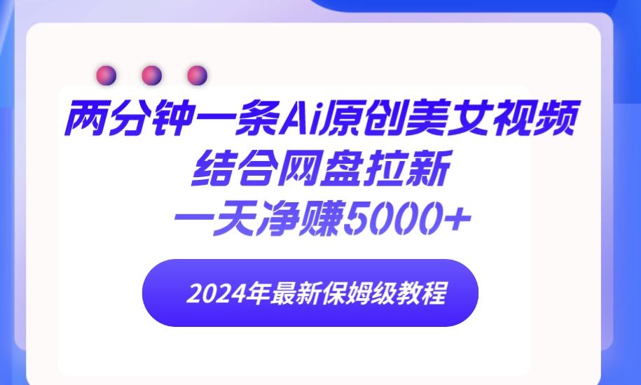 (9484期)两分钟一条Ai原创美女视频结合网盘拉新，一天净赚5000+ 24年最新保姆级教程-我的网站