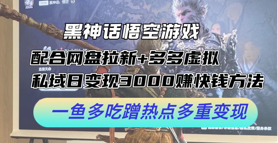 黑神话悟空游戏配合网盘拉新+多多虚拟+私域日变现3k+赚快钱方法，一鱼多吃蹭热点多重变现【揭秘】-我的网站