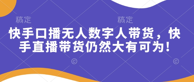 快手口播无人数字人带货，快手直播带货仍然大有可为!-我的网站