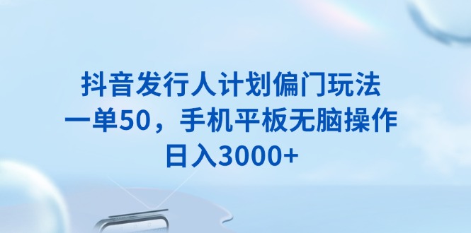 抖音发行人计划偏门玩法，一单50，手机平板无脑操作，日入3000+-我的网站