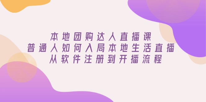 本地团购达人直播课：普通人如何入局本地生活直播, 从软件注册到开播流程-我的网站