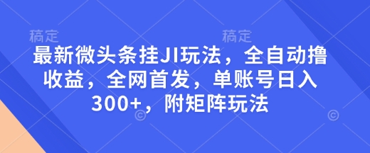 最新微头条挂JI玩法，全自动撸收益，全网首发，单账号日入300+，附矩阵玩法【揭秘】-我的网站