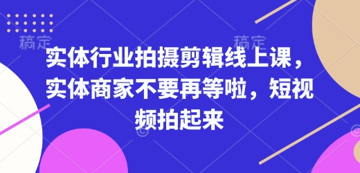 实体行业拍摄剪辑线上课，实体商家不要再等啦，短视频拍起来-我的网站