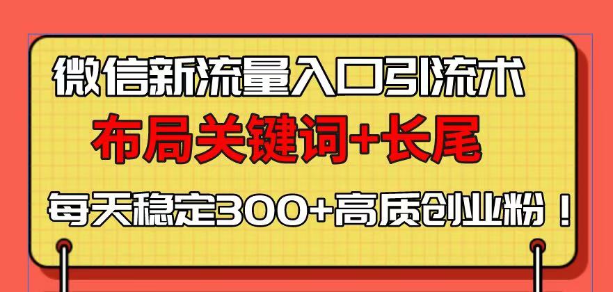 微信新流量入口引流术，布局关键词+长尾，每天稳定300+高质创业粉！-我的网站