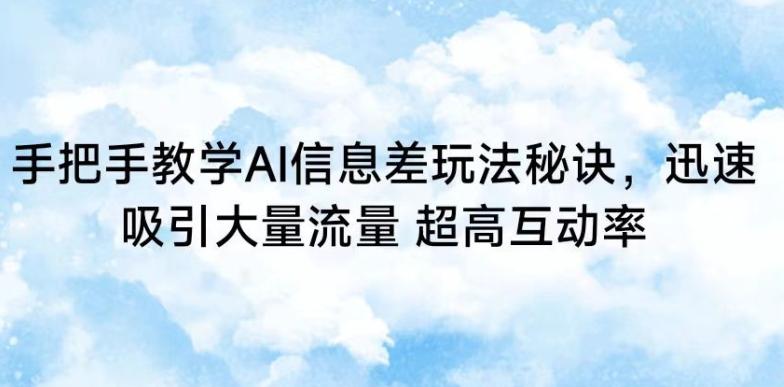 手把手教学AI信息差玩法秘诀，迅速吸引大量流量，超高互动率【揭秘】-我的网站