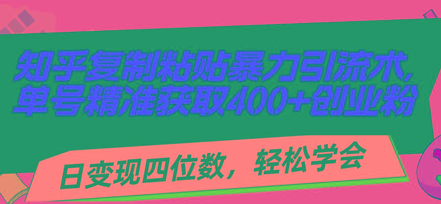 知乎复制粘贴暴力引流术，单号精准获取400+创业粉，日变现四位数，轻松…-我的网站